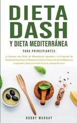 Dieta Dash y Dieta Mediterranea Para Principiantes: La formula mas eficaz de Alimentacion Saludable y el Programa de Perdida de Peso para la Inflamacion Cronica, Prevencion de la Diabetes, la Longevidad y Bajar la Presion Arterial; !Incluye Recetas!