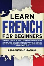 Learn French for Beginners: Learning French in Your Car Has Never Been Easier Before! Have Fun Whilst Learning Fantastic Exercises for Accurate Pronunciations, Daily Used Phrases, and Vocabulary!