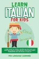 Learn Italian for Kids: Learning Italian for Children & Beginners Has Never Been Easier Before! Have Fun Whilst Learning Fantastic Exercises for Accurate Pronunciations, Daily Used Phrases, & Vocabulary!