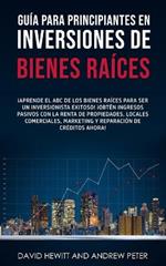 Guia para principiantes en Inversiones de Bienes Raices.: !Aprende el ABC de los Bienes Raices para ser un inversionista exitoso! !Obten ingresos pasivos con la Renta de Propiedades, Locales Comerciales, Marketing y Reparacion de Creditos ahora!