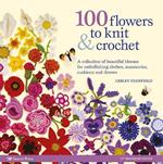 100 Flowers to Knit & Crochet (new edition): A Collection of Beautiful Blooms for Embellishing Clothes, Accessories, Cushions and Throws