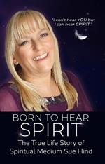 Born to Hear Spirit - The True Life Story of Spiritual Medium Sue Hind