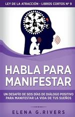 Habla para manifestar: Un desafio de seis dias de dialogo positivo para manifestar la vida de tus suenos