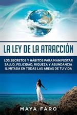 La ley de la atraccion: Los secretos y habitos para manifestar salud, felicidad, riqueza y abundancia ilimitada en todas las areas de tu vida