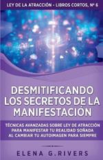 Desmitificando los secretos de la manifestacion: Tecnicas avanzadas sobre Ley de la Atraccion para manifestar tu realidad sonada al cambiar tu autoimagen para siempre