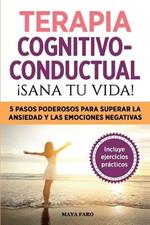 Terapia cognitivo- conductual: !sana tu vida!: 5 pasos poderosos para superar la ansiedad y las emociones negativas