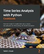 Time Series Analysis with Python Cookbook: Practical recipes for exploratory data analysis, data preparation, forecasting, and model evaluation