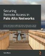 Securing Remote Access in Palo Alto Networks: Practical techniques to enable and protect remote users, improve your security posture, and troubleshoot next-generation firewalls