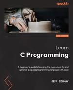 Learn C Programming: A beginner's guide to learning the most powerful and general-purpose programming language with ease