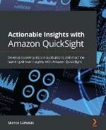 Actionable Insights with Amazon QuickSight: Develop stunning data visualizations and machine learning-driven insights with Amazon QuickSight