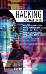Hacking with Kali Linux: A Step By Step Guide To Ethical Hacking, Hacking Tools, Protect Your Family And Business From Cyber Attacks Using The Basics Of Cybersecurity