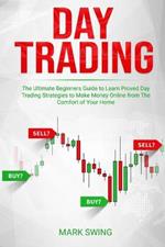 Day Trading: The Ultimate Beginners Guide to Learn Proved Day Trading Strategies to Make Money Online from The Comfort of Your Home