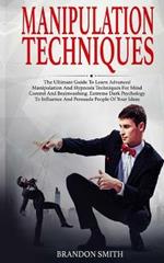 Manipulation Techniques: The Ultimate Guide to Learn Advanced Manipulation and Hypnosis Techniques for Mind Control and Brainwashing. Extreme Dark Psychology to Persuade People of Your Ideas