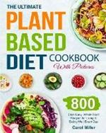 The Ultimate Plant-Based Diet Cookbook with Pictures: 800 Days Easy, Whole Food Recipes for Living and Eating Well Every Day