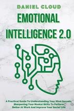 Emotional Intelligence 2.0: A Practical Guide To Understanding Your Mind Secrets, Sharpening Your Mental Skills To Perform Better At Work And Improve Your Social Life: A Practical Guide To Understanding Your Mind Secrets, Sharpening Your Mental Skills To Perform Better At Work And Im