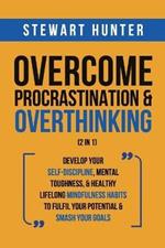 Overcome Procrastination & Overthinking (2 in 1): Develop Your Self-Discipline, Mental Toughness, & Healthy Lifelong Mindfulness Habits To Fulfil Your Potential & Smash Your Goals