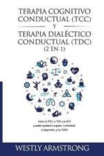 Terapia cognitivo-conductual (TCC) y terapia dialectico-conductual (TDC) 2 en 1: Como la TCC, la TDC y la ACT pueden ayudarle a superar la ansiedad, la depresion, y los TOCS