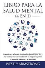 Libro para la Salud Mental (4 en 1): Una guia para la Terapia Cognitiva Conductual (TCC), TDC y ACT para superar la ansiedad social, los ataques de panico, la depresion, las fobias y las adicciones