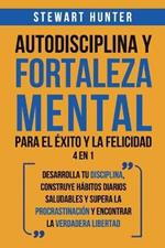 Autodisciplina y Fortaleza Mental Para el Exito y la Felicidad 2 en 1: Desarrolla tu disciplina, construye habitos diarios saludables y supera la procrastinacion y encontrar la verdadera libertad