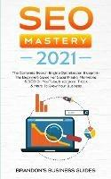 SEO Mastery 2021: The Complete Search Engine Optimization Blueprint+ The Beginners Guide For Social Media Marketing & SEO On YouTube, Instagram, TikTok & More To Grow Your Business