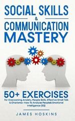 Social Skills & Communication Mastery: 50+ Exercises For Overcoming Anxiety, People Skills, Effective Small Talk & Charisma+ How To Analyze People& Emotional Intelligence (EQ)