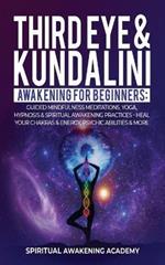 Third Eye & Kundalini Awakening for Beginners: Guided Mindfulness Meditations, Yoga, Hypnosis & Spiritual Awakening Practices - Heal Your Chakra's & Energy, Psychic Abilities & More!