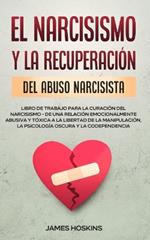 El Narcisismo y la Recuperacion del Abuso Narcisista. Libro de Trabajo Para la Curacion del Narcisismo - de una Relacion Emocionalmente Abusiva y Toxica a la Libertad de la Manipulacion, la Psicologia Oscura y la Codependencia