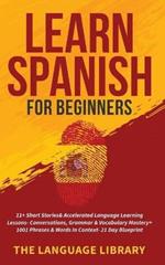 Learn Spanish For Beginners: 11+ Short Stories& Accelerated Language Learning Lessons- Conversations, Grammar& Vocabulary Mastery+ 1001 Phrases& Words In Context- 21 Day Blueprint