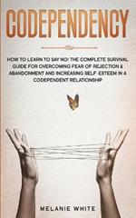 Codependency: How to Learn to Say No! The Complete Survival Guide for Overcoming Fear of Rejection & Abandonment and Increasing Self-Esteem in a Codependent Relationship