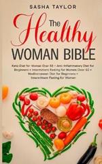 The Healthy Woman Bible: Keto Diet for Women Over 50 + Anti-Inflammatory Diet for Beginners + Intermittent Fasting for Women Over 50 + Mediterranean Diet for Beginners + Intermittent Fasting for Women