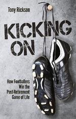 Kicking On: How Footballers Win the Post-Retirement Game of Life