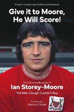 Give it to Moore; He Will Score!: The Authorised Biography of Ian Storey-Moore, The Man Clough Couldn’t Buy