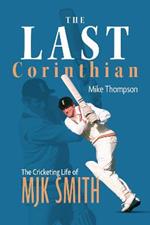 The Last Corinthian: The Cricketing Life of MJK Smith