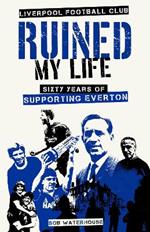 Liverpool Football Club Ruined My Life: Sixty Years of Supporting Everton