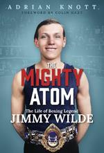 The Mighty Atom: The Life of Boxing Legend Jimmy Wilde