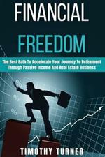 Financial Freedom: The Best Path To Accelerate Your Journey To Retirement Through Passive Income And Real Estate Business