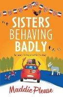 Sisters Behaving Badly: The laugh-out-loud, feel-good adventure from #1 bestselling author Maddie Please for 2022