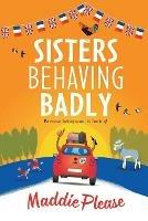 Sisters Behaving Badly: The laugh-out-loud, feel-good adventure from #1 bestselling author Maddie Please for 2022