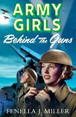 Army Girls: Behind the Guns: the BRAND NEW instalment in Fenella J Miller's bestselling emotional wartime saga series for 2024