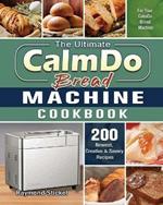 The Ultimate CalmDo Bread Machine Cookbook: 200 Newest, Creative & Savory Recipes for Your CalmDo Bread Machine