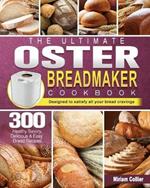 The Ultimate Oster Breadmaker Cookbook: 300 Healthy Savory, Delicious & Easy Bread Recipes designed to satisfy all your bread cravings