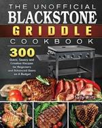 The Unofficial Blackstone Griddle Cookbook: 300 Quick, Savory and Creative Recipes for Beginners and Advanced Users on A Budget