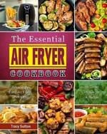 The Essential Air Fryer Cookbook: Amazingly Easy Air Fryer Recipes for Smart People on A Budget