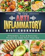 The Easy Anti-Inflammatory Diet Cookbook: Affordable, Easy & Delicious Recipes to Jump-Start Your Day