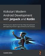 Kickstart Modern Android Development with Jetpack and Kotlin: Enhance your applications by integrating Jetpack and applying modern app architectural concepts