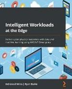 Intelligent Workloads at the Edge: Deliver cyber-physical outcomes with data and machine learning using AWS IoT Greengrass