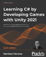 Learning C# by Developing Games with Unity 2021: Kickstart your C# programming and Unity journey by building 3D games from scratch, 6th Edition