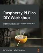 Raspberry Pi Pico DIY Workshop: Build exciting projects in home automation, personal health, gardening, and citizen science