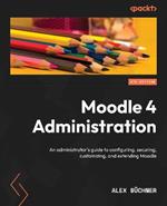 Moodle 4 Administration: An administrator's guide to configuring, securing, customizing, and extending Moodle, 4th Edition