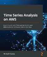 Time Series Analysis on AWS: Learn how to build forecasting models and detect anomalies in your time series data